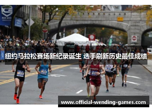 纽约马拉松赛场新纪录诞生 选手刷新历史最佳成绩 纽约马拉松赛场新纪录诞生 选手刷新历史最佳成绩