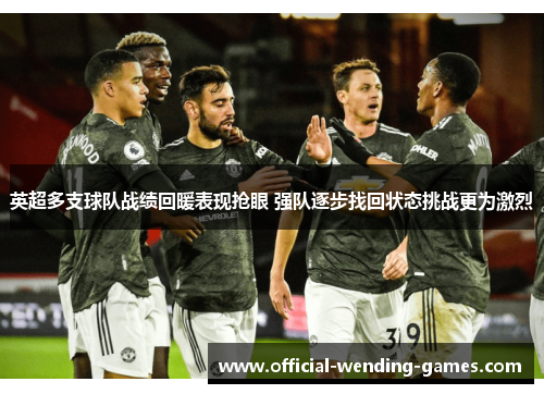英超多支球队战绩回暖表现抢眼 强队逐步找回状态挑战更为激烈 英超多支球队战绩回暖表现抢眼 强队逐步找回状态挑战更为激烈