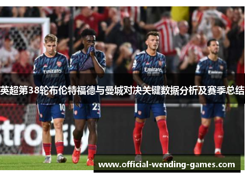 英超第38轮布伦特福德与曼城对决关键数据分析及赛季总结