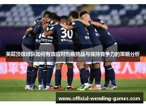英超顶级球队如何有效应对伤病挑战与保持竞争力的策略分析 英超顶级球队如何有效应对伤病挑战与保持竞争力的策略分析