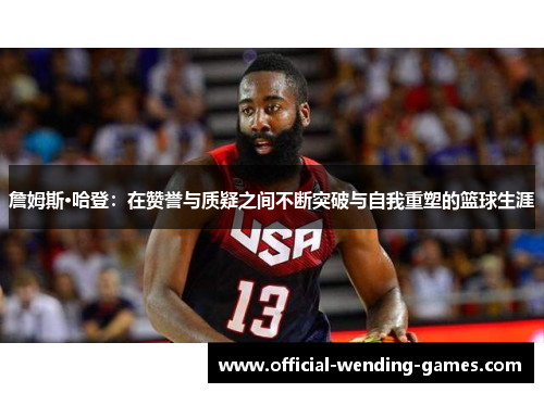 詹姆斯·哈登:在赞誉与质疑之间不断突破与自我重塑的篮球生涯 詹姆斯·哈登:在赞誉与质疑之间不断突破与自我重塑的篮球生涯