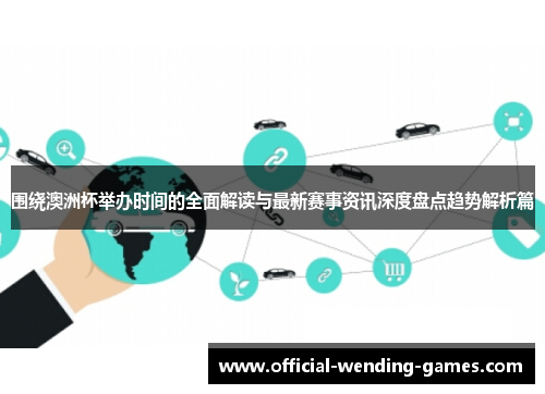 围绕澳洲杯举办时间的全面解读与最新赛事资讯深度盘点趋势解析篇