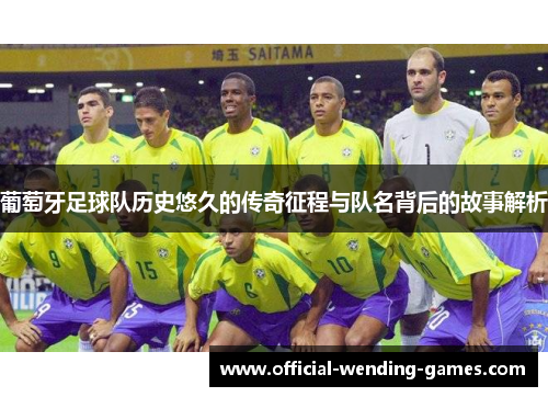 葡萄牙足球队历史悠久的传奇征程与队名背后的故事解析
