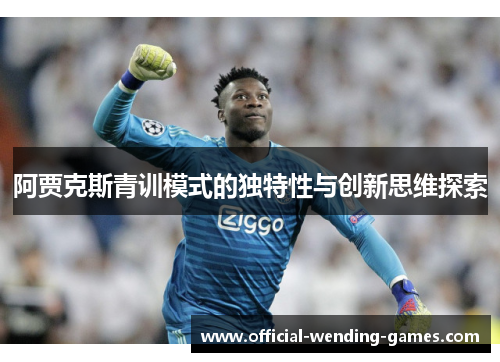 阿贾克斯青训模式的独特性与创新思维探索