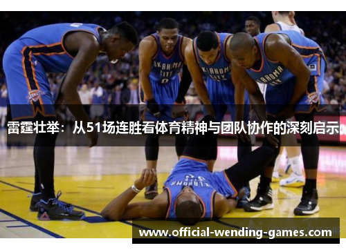 雷霆壮举：从51场连胜看体育精神与团队协作的深刻启示