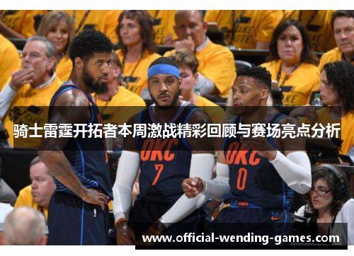 骑士雷霆开拓者本周激战精彩回顾与赛场亮点分析 骑士雷霆开拓者本周激战精彩回顾与赛场亮点分析