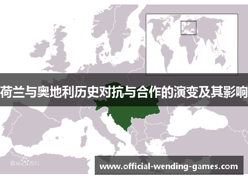 荷兰与奥地利历史对抗与合作的演变及其影响 荷兰与奥地利历史对抗与合作的演变及其影响