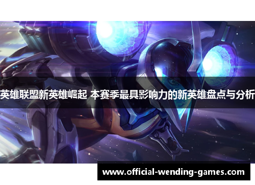 英雄联盟新英雄崛起 本赛季最具影响力的新英雄盘点与分析