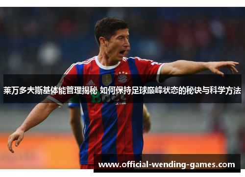 莱万多夫斯基体能管理揭秘 如何保持足球巅峰状态的秘诀与科学方法 莱万多夫斯基体能管理揭秘 如何保持足球巅峰状态的秘诀与科学方法