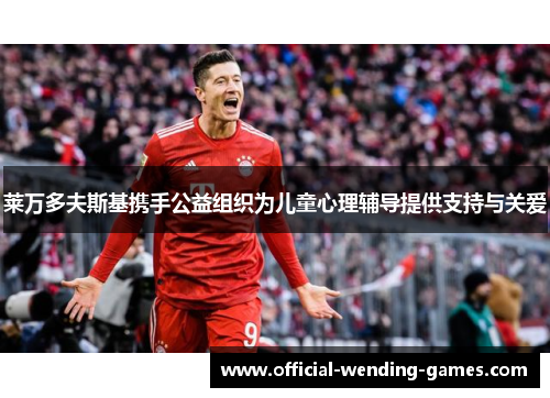 莱万多夫斯基携手公益组织为儿童心理辅导提供支持与关爱