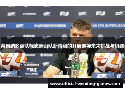 莱昂纳多离队标志泰山队新阶段的开启迎接未来挑战与机遇 莱昂纳多离队标志泰山队新阶段的开启迎接未来挑战与机遇