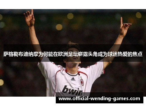 萨格勒布迪纳摩为何能在欧洲足坛崭露头角成为球迷热爱的焦点 萨格勒布迪纳摩为何能在欧洲足坛崭露头角成为球迷热爱的焦点