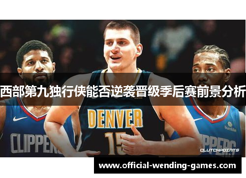 西部第九独行侠能否逆袭晋级季后赛前景分析 西部第九独行侠能否逆袭晋级季后赛前景分析