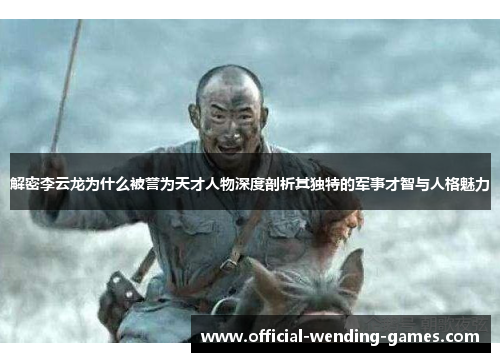 解密李云龙为什么被誉为天才人物深度剖析其独特的军事才智与人格魅力 解密李云龙为什么被誉为天才人物深度剖析其独特的军事才智与人格魅力