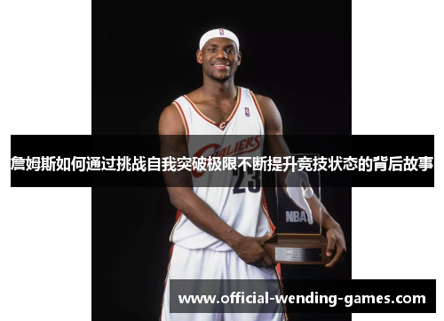 詹姆斯如何通过挑战自我突破极限不断提升竞技状态的背后故事
