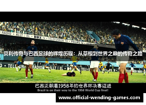 贝利传奇与巴西足球的辉煌历程：从草根到世界之巅的传奇之路