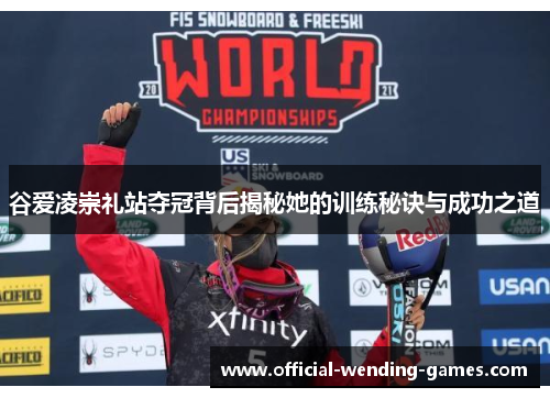 谷爱凌崇礼站夺冠背后揭秘她的训练秘诀与成功之道 谷爱凌崇礼站夺冠背后揭秘她的训练秘诀与成功之道