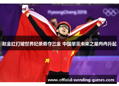 赵金红打破世界纪录勇夺三金 中国举重未来之星冉冉升起 赵金红打破世界纪录勇夺三金 中国举重未来之星冉冉升起
