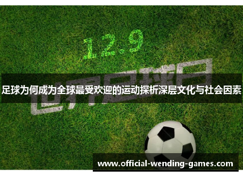 足球为何成为全球最受欢迎的运动探析深层文化与社会因素 足球为何成为全球最受欢迎的运动探析深层文化与社会因素