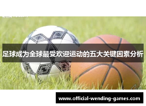 足球成为全球最受欢迎运动的五大关键因素分析