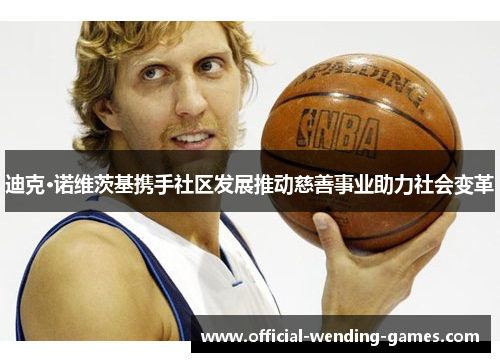 迪克·诺维茨基携手社区发展推动慈善事业助力社会变革