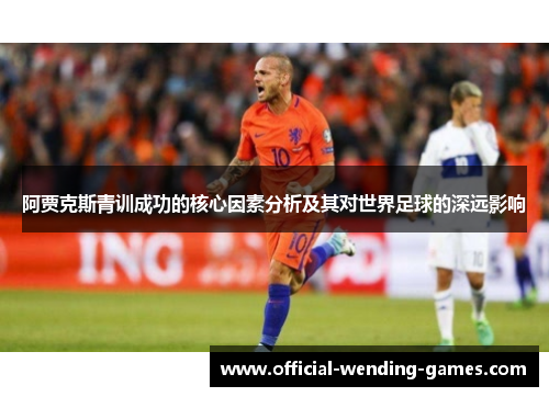 阿贾克斯青训成功的核心因素分析及其对世界足球的深远影响 阿贾克斯青训成功的核心因素分析及其对世界足球的深远影响