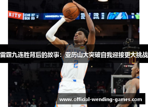 雷霆九连胜背后的故事:亚历山大突破自我迎接更大挑战 雷霆九连胜背后的故事:亚历山大突破自我迎接更大挑战