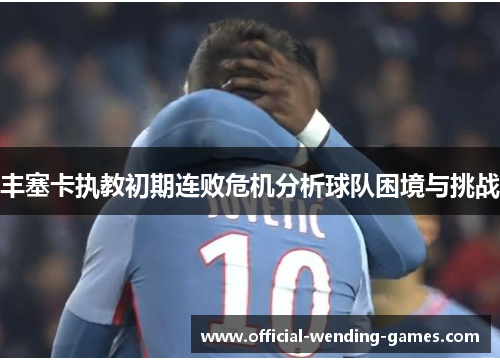 丰塞卡执教初期连败危机分析球队困境与挑战