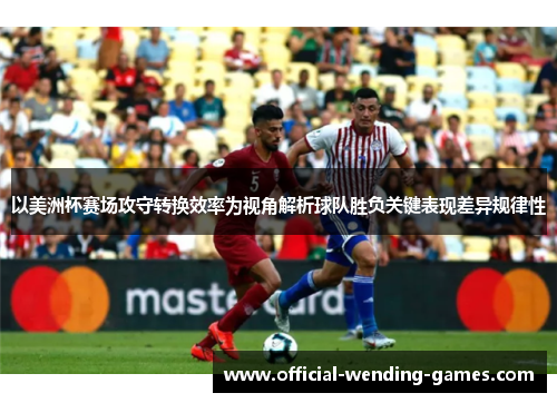 以美洲杯赛场攻守转换效率为视角解析球队胜负关键表现差异规律性
