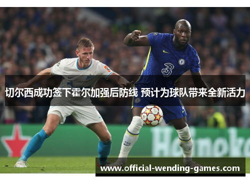 切尔西成功签下霍尔加强后防线 预计为球队带来全新活力