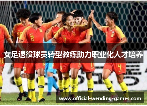 女足退役球员转型教练助力职业化人才培养
